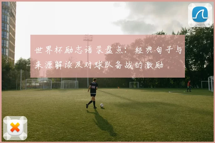 世界杯励志语录盘点：经典句子与来源解读及对球队备战的激励