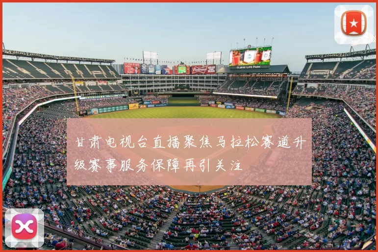 甘肃电视台直播聚焦马拉松赛道升级赛事服务保障再引关注