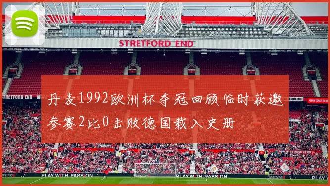 丹麦1992欧洲杯夺冠回顾临时获邀参赛2比0击败德国载入史册