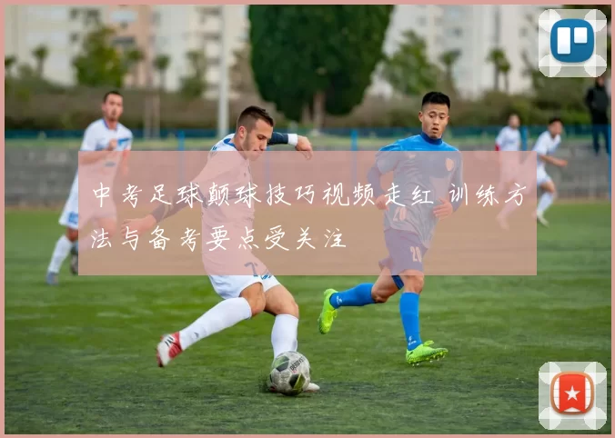 中考足球颠球技巧视频走红 训练方法与备考要点受关注