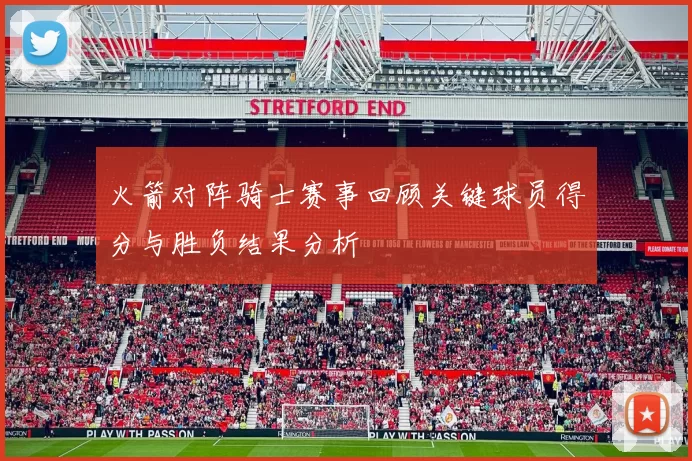 火箭对阵骑士赛事回顾关键球员得分与胜负结果分析