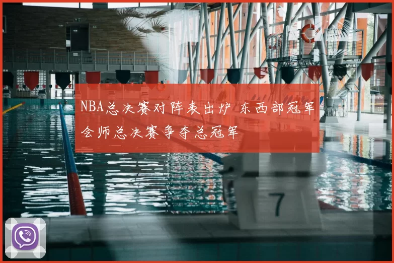 NBA总决赛对阵表出炉 东西部冠军会师总决赛争夺总冠军