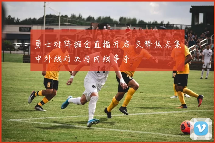 勇士对阵掘金直播开启 交锋焦点集中外线对决与内线争夺