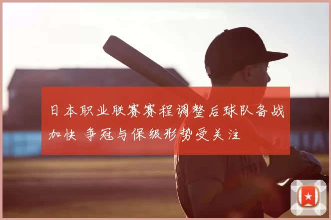 日本职业联赛赛程调整后球队备战加快 争冠与保级形势受关注