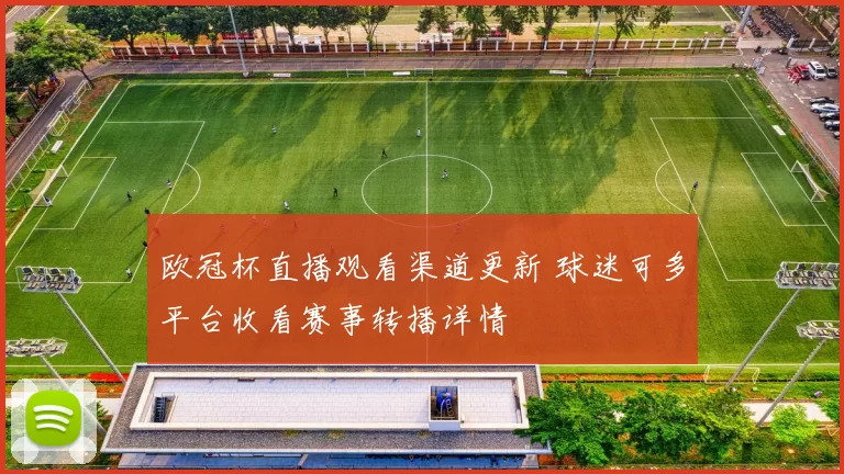 欧冠杯直播观看渠道更新 球迷可多平台收看赛事转播详情