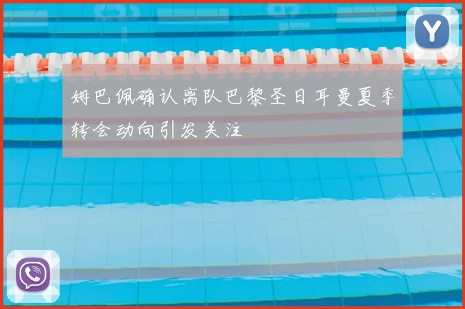 姆巴佩确认离队巴黎圣日耳曼夏季转会动向引发关注
