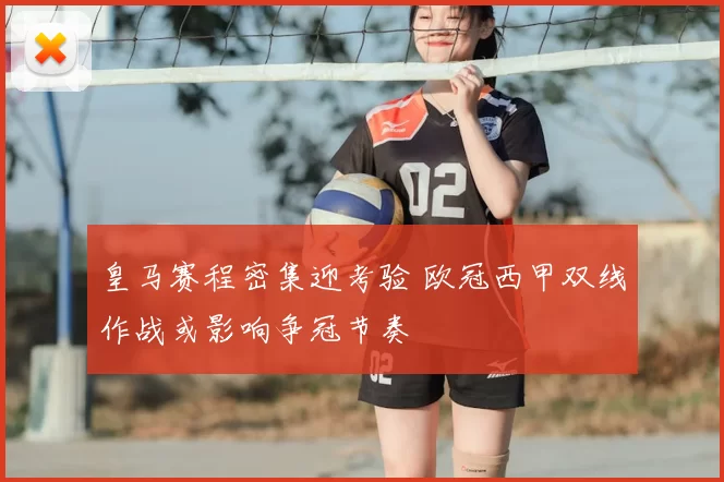 皇马赛程密集迎考验 欧冠西甲双线作战或影响争冠节奏