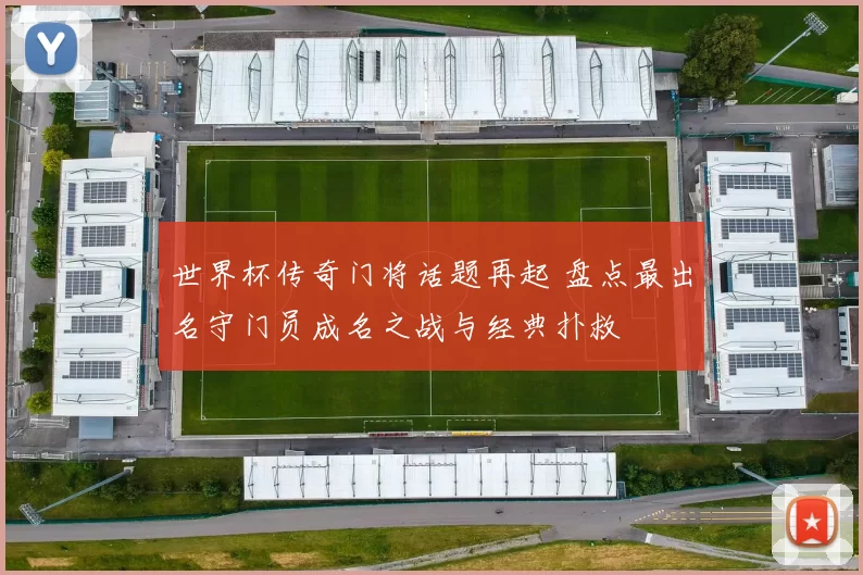 世界杯传奇门将话题再起 盘点最出名守门员成名之战与经典扑救