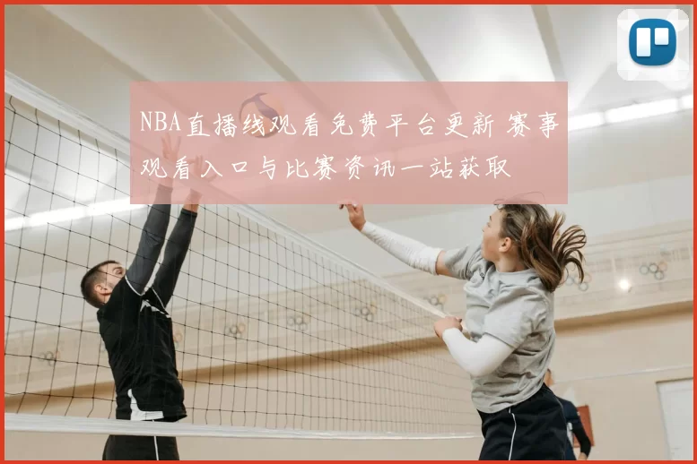 NBA直播线观看免费平台更新 赛事观看入口与比赛资讯一站获取