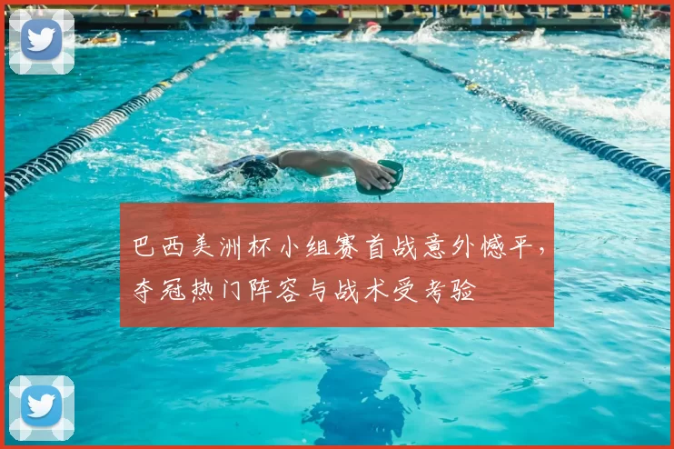 巴西美洲杯小组赛首战意外憾平，夺冠热门阵容与战术受考验