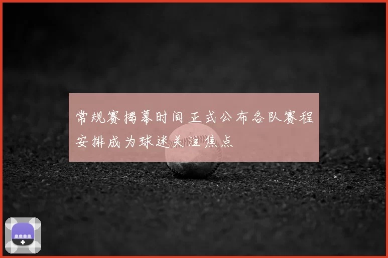 常规赛揭幕时间正式公布各队赛程安排成为球迷关注焦点