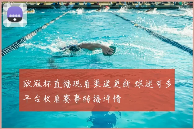 欧冠杯直播观看渠道更新 球迷可多平台收看赛事转播详情