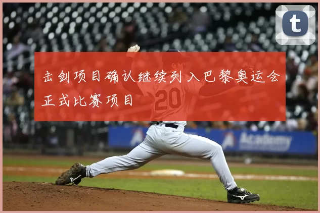 击剑项目确认继续列入巴黎奥运会正式比赛项目