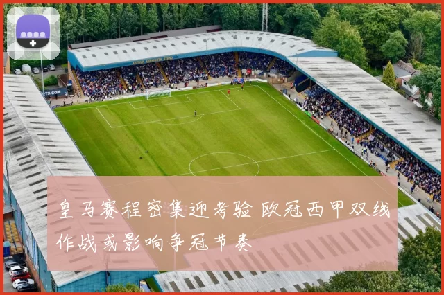 皇马赛程密集迎考验 欧冠西甲双线作战或影响争冠节奏