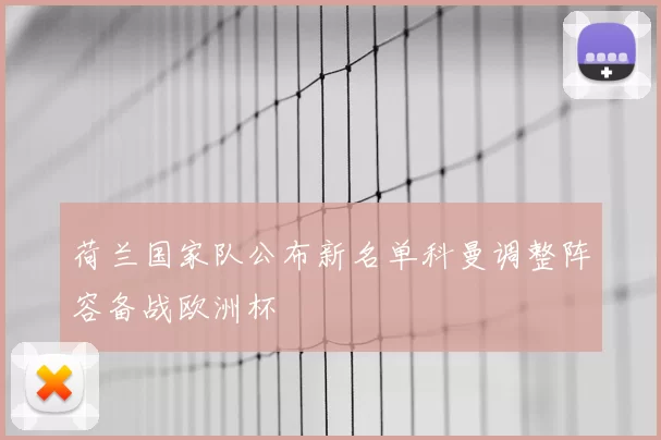 荷兰国家队公布新名单科曼调整阵容备战欧洲杯