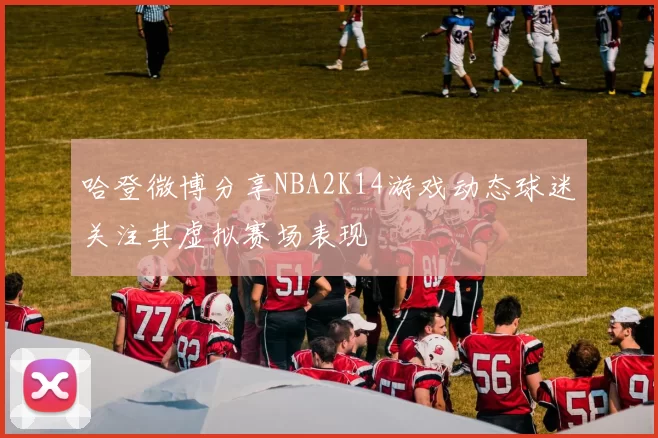 哈登微博分享NBA2K14游戏动态球迷关注其虚拟赛场表现