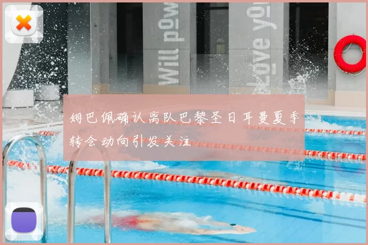 姆巴佩确认离队巴黎圣日耳曼夏季转会动向引发关注