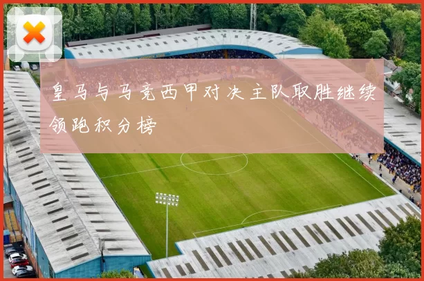 皇马与马竞西甲对决主队取胜继续领跑积分榜
