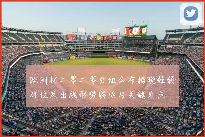欧洲杯二零二零分组公布揭晓强弱对位及出线形势解读与关键看点
