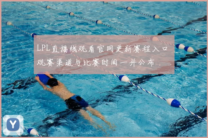 LPL直播线观看官网更新赛程入口 观赛渠道与比赛时间一并公布