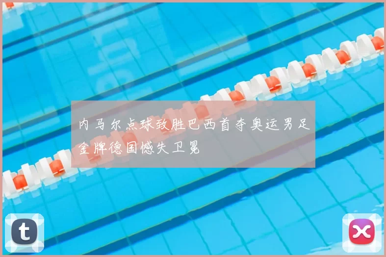 内马尔点球致胜巴西首夺奥运男足金牌德国憾失卫冕
