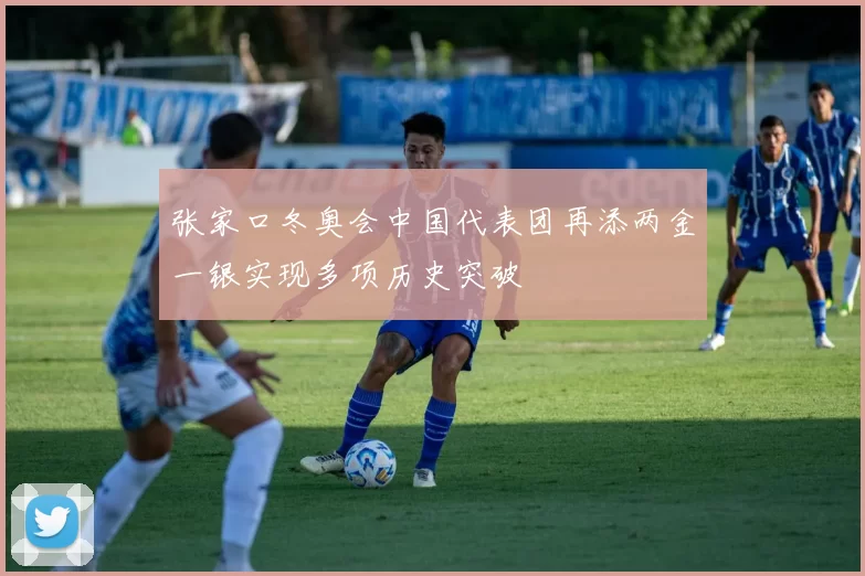 张家口冬奥会中国代表团再添两金一银实现多项历史突破