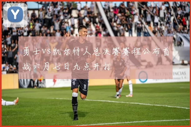勇士vs凯尔特人总决赛赛程公布首战六月七日九点开打