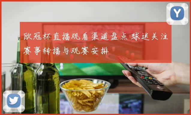 欧冠杯直播观看渠道盘点 球迷关注赛事转播与观赛安排