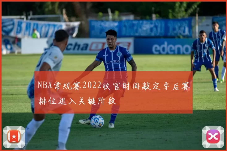 NBA常规赛2022收官时间敲定季后赛排位进入关键阶段