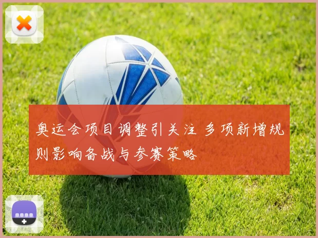奥运会项目调整引关注 多项新增规则影响备战与参赛策略