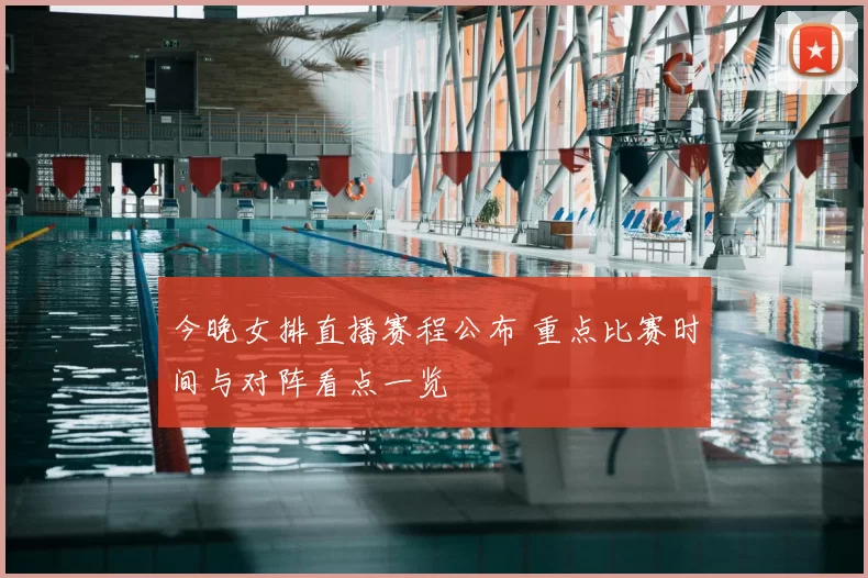 今晚女排直播赛程公布 重点比赛时间与对阵看点一览
