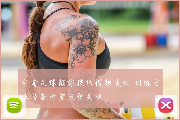 中考足球颠球技巧视频走红 训练方法与备考要点受关注