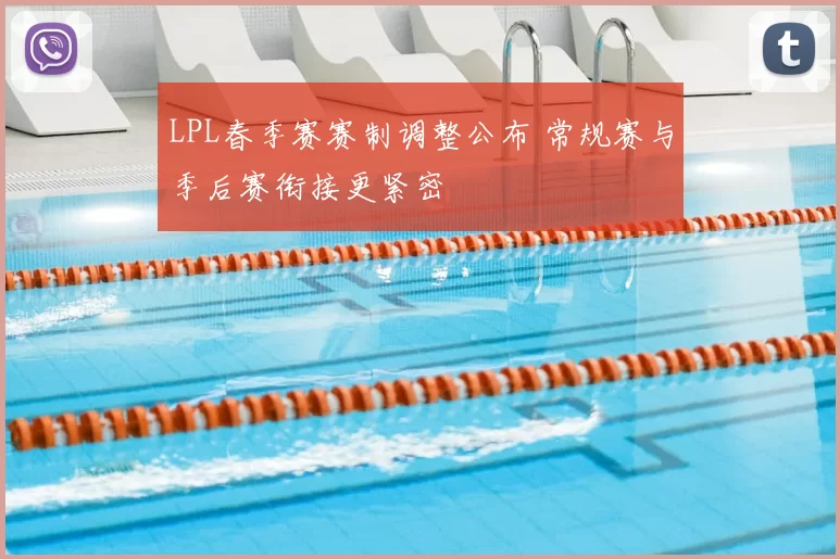 LPL春季赛赛制调整公布 常规赛与季后赛衔接更紧密