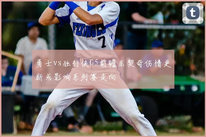 勇士vs独行侠G5前瞻东契奇伤情更新或影响系列赛走向
